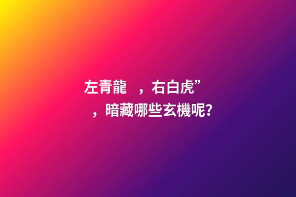 左青龍，右白虎”，暗藏哪些玄機呢？